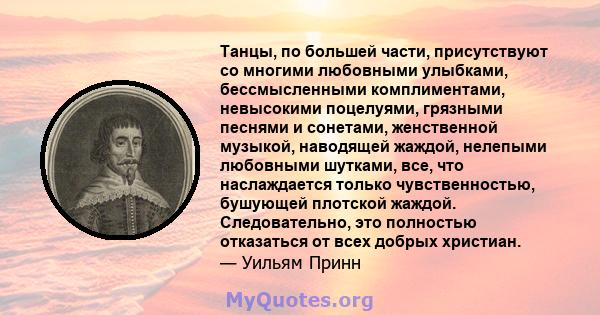 Танцы, по большей части, присутствуют со многими любовными улыбками, бессмысленными комплиментами, невысокими поцелуями, грязными песнями и сонетами, женственной музыкой, наводящей жаждой, нелепыми любовными шутками,