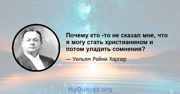 Почему кто -то не сказал мне, что я могу стать христианином и потом уладить сомнения?