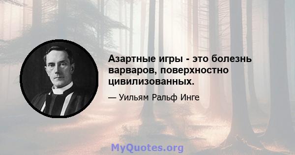 Азартные игры - это болезнь варваров, поверхностно цивилизованных.