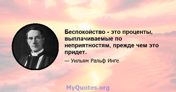 Беспокойство - это проценты, выплачиваемые по неприятностям, прежде чем это придет.