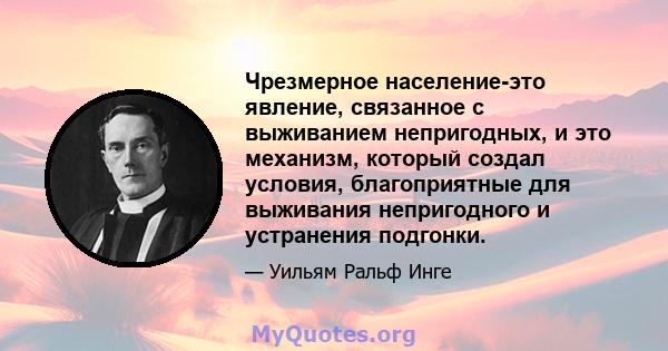 Чрезмерное население-это явление, связанное с выживанием непригодных, и это механизм, который создал условия, благоприятные для выживания непригодного и устранения подгонки.