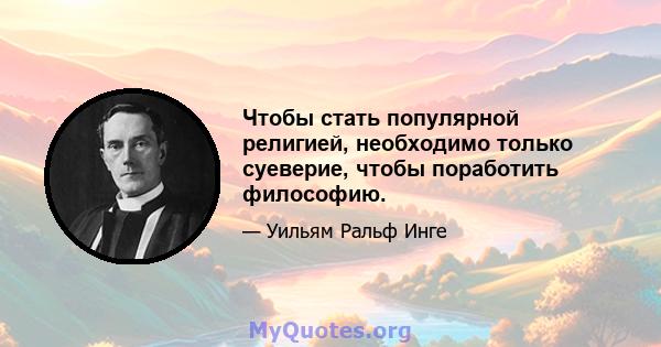 Чтобы стать популярной религией, необходимо только суеверие, чтобы поработить философию.