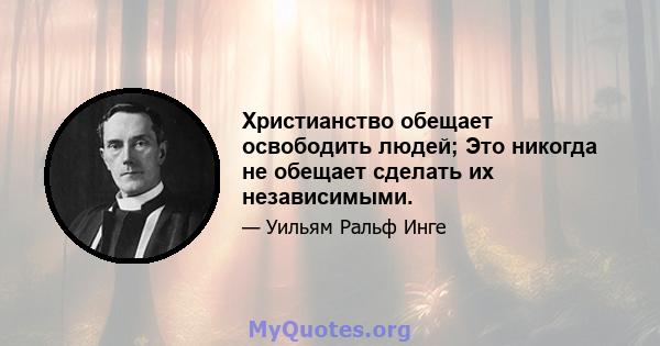 Христианство обещает освободить людей; Это никогда не обещает сделать их независимыми.