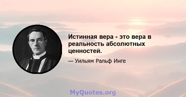 Истинная вера - это вера в реальность абсолютных ценностей.