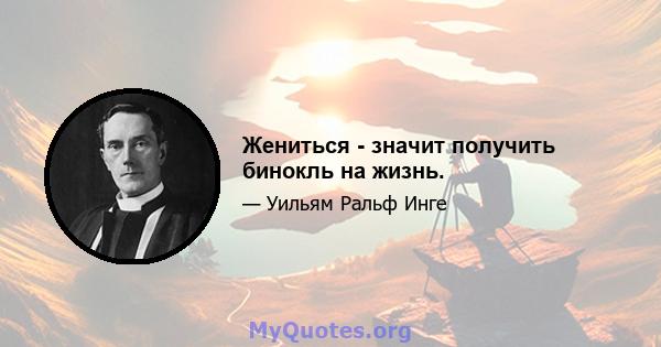 Жениться - значит получить бинокль на жизнь.