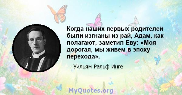 Когда наших первых родителей были изгнаны из рай, Адам, как полагают, заметил Еву: «Моя дорогая, мы живем в эпоху перехода».