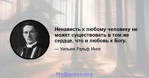 Ненависть к любому человеку не может существовать в том же сердце, что и любовь к Богу.