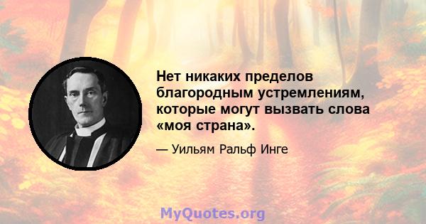 Нет никаких пределов благородным устремлениям, которые могут вызвать слова «моя страна».