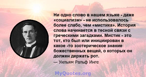 Ни одно слово в нашем языке - даже «социализм» - не использовалось более слабо, чем «мистика». История слова начинается в тесной связи с греческими загадками. Мистик - это тот, кто был или инициирован в какое -то