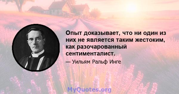 Опыт доказывает, что ни один из них не является таким жестоким, как разочарованный сентименталист.