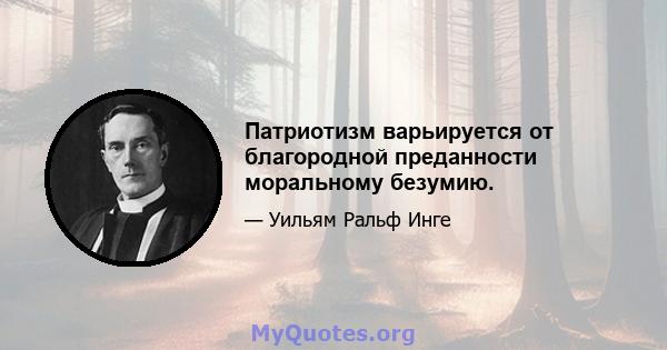 Патриотизм варьируется от благородной преданности моральному безумию.