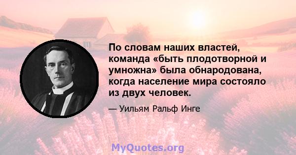 По словам наших властей, команда «быть плодотворной и умножна» была обнародована, когда население мира состояло из двух человек.