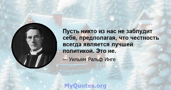 Пусть никто из нас не заблудит себя, предполагая, что честность всегда является лучшей политикой. Это не.