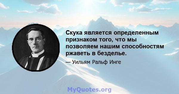 Скука является определенным признаком того, что мы позволяем нашим способностям ржаветь в безделье.