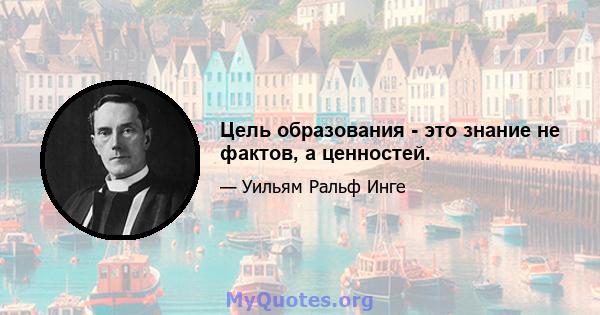 Цель образования - это знание не фактов, а ценностей.