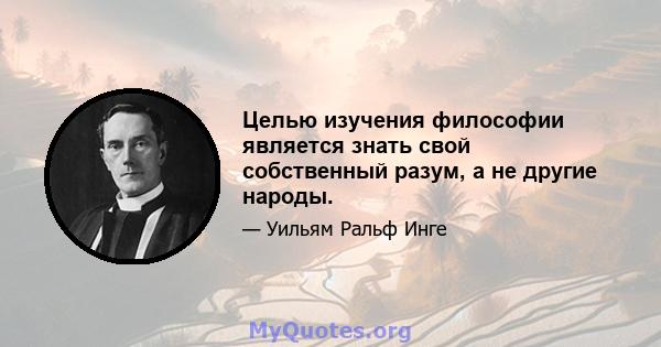 Целью изучения философии является знать свой собственный разум, а не другие народы.