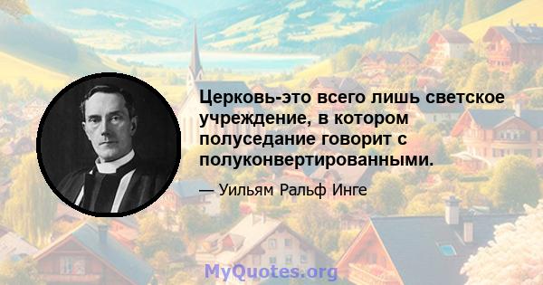 Церковь-это всего лишь светское учреждение, в котором полуседание говорит с полуконвертированными.