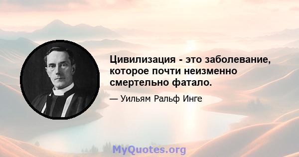 Цивилизация - это заболевание, которое почти неизменно смертельно фатало.