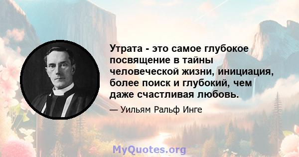 Утрата - это самое глубокое посвящение в тайны человеческой жизни, инициация, более поиск и глубокий, чем даже счастливая любовь.