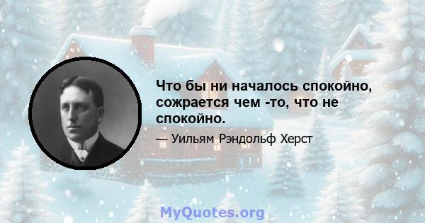 Что бы ни началось спокойно, сожрается чем -то, что не спокойно.