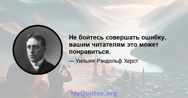 Не бойтесь совершать ошибку, вашим читателям это может понравиться.