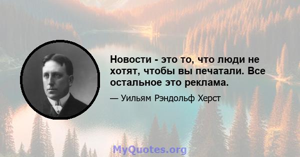 Новости - это то, что люди не хотят, чтобы вы печатали. Все остальное это реклама.