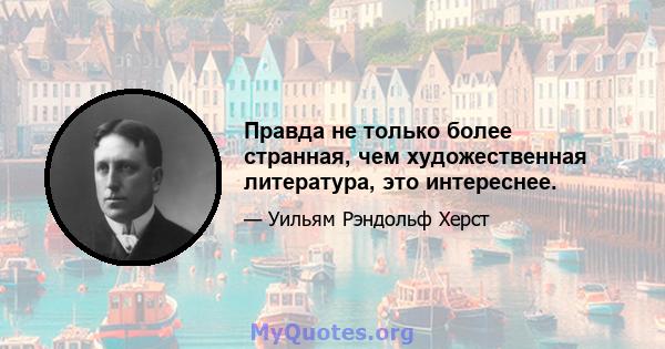 Правда не только более странная, чем художественная литература, это интереснее.