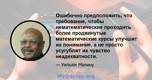 Ошибочно предположить, что требование, чтобы нематематические проходить более продвинутые математические курсы улучшит их понимание, а не просто усугублят их чувство неадекватности.