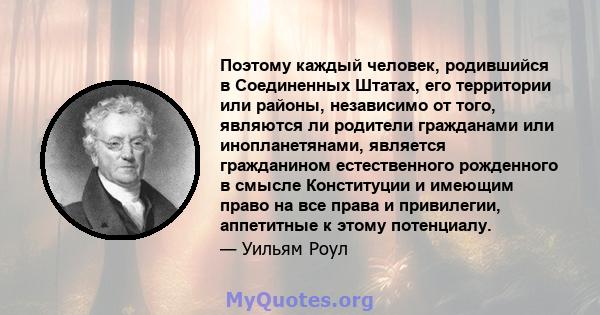 Поэтому каждый человек, родившийся в Соединенных Штатах, его территории или районы, независимо от того, являются ли родители гражданами или инопланетянами, является гражданином естественного рожденного в смысле