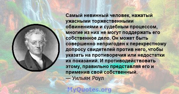 Самый невинный человек, нажатый ужасными торжественными обвинениями и судебным процессом, многие из них не могут поддержать его собственное дело. Он может быть совершенно непригоден к перекрестному допросу свидетелей