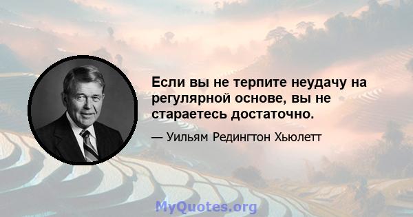 Если вы не терпите неудачу на регулярной основе, вы не стараетесь достаточно.