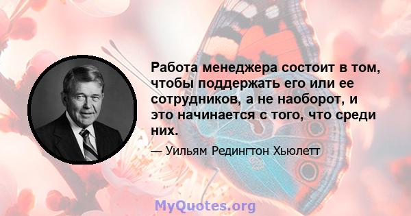 Работа менеджера состоит в том, чтобы поддержать его или ее сотрудников, а не наоборот, и это начинается с того, что среди них.