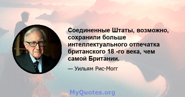 Соединенные Штаты, возможно, сохранили больше интеллектуального отпечатка британского 18 -го века, чем самой Британии.