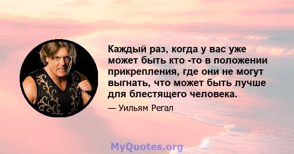 Каждый раз, когда у вас уже может быть кто -то в положении прикрепления, где они не могут выгнать, что может быть лучше для блестящего человека.