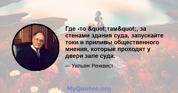 Где -то "там", за стенами здания суда, запускайте токи и приливы общественного мнения, которые проходят у двери зале суда.