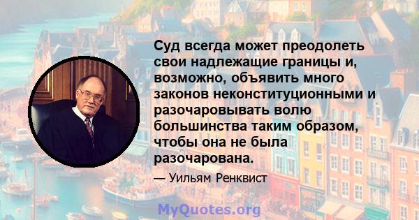 Суд всегда может преодолеть свои надлежащие границы и, возможно, объявить много законов неконституционными и разочаровывать волю большинства таким образом, чтобы она не была разочарована.