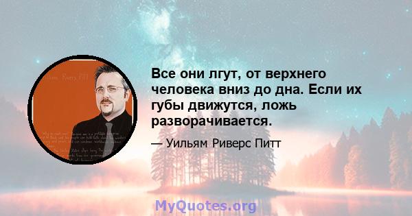 Все они лгут, от верхнего человека вниз до дна. Если их губы движутся, ложь разворачивается.