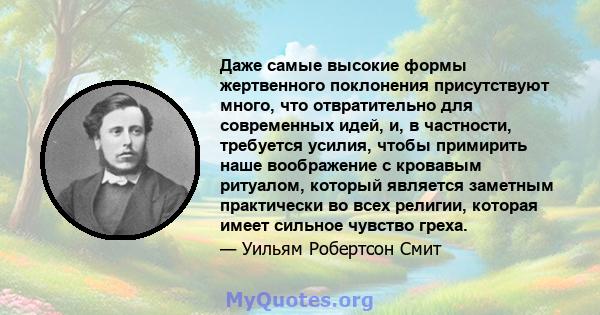 Даже самые высокие формы жертвенного поклонения присутствуют много, что отвратительно для современных идей, и, в частности, требуется усилия, чтобы примирить наше воображение с кровавым ритуалом, который является