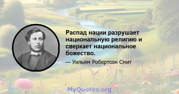 Распад нации разрушает национальную религию и сверкает национальное божество.