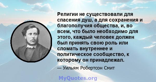 Религии не существовали для спасения душ, а для сохранения и благополучия общества, и, во всем, что было необходимо для этого, каждый человек должен был принять свою роль или сломать внутреннее и политическое