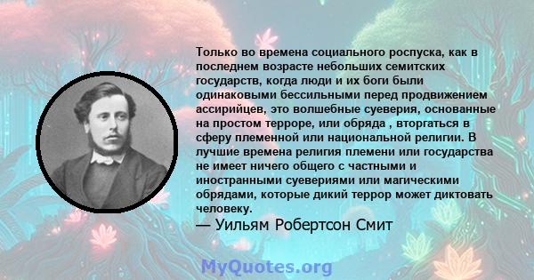 Только во времена социального роспуска, как в последнем возрасте небольших семитских государств, когда люди и их боги были одинаковыми бессильными перед продвижением ассирийцев, это волшебные суеверия, основанные на