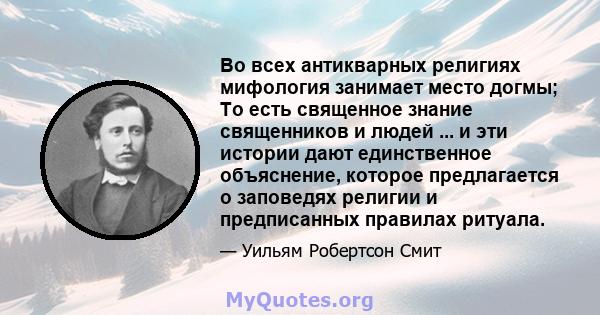 Во всех антикварных религиях мифология занимает место догмы; То есть священное знание священников и людей ... и эти истории дают единственное объяснение, которое предлагается о заповедях религии и предписанных правилах