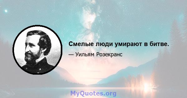 Смелые люди умирают в битве.