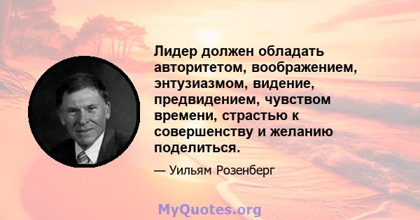 Лидер должен обладать авторитетом, воображением, энтузиазмом, видение, предвидением, чувством времени, страстью к совершенству и желанию поделиться.