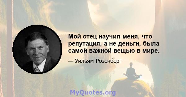 Мой отец научил меня, что репутация, а не деньги, была самой важной вещью в мире.