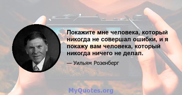 Покажите мне человека, который никогда не совершал ошибки, и я покажу вам человека, который никогда ничего не делал.