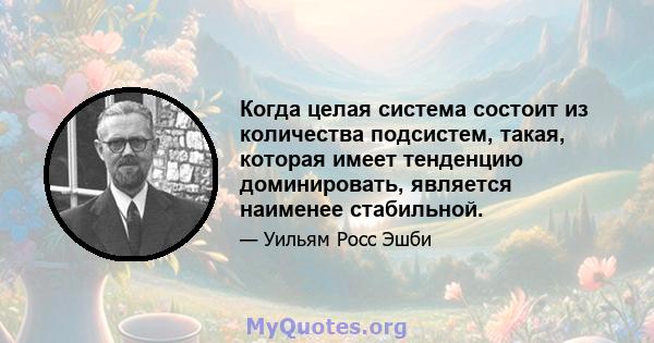 Когда целая система состоит из количества подсистем, такая, которая имеет тенденцию доминировать, является наименее стабильной.