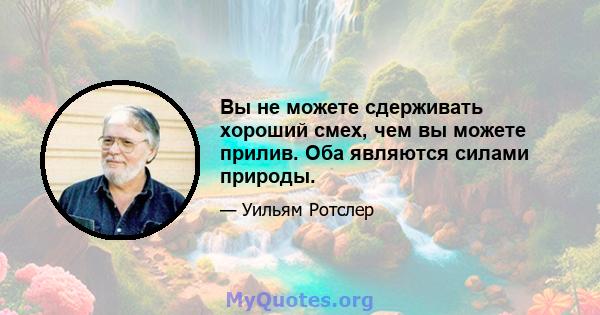 Вы не можете сдерживать хороший смех, чем вы можете прилив. Оба являются силами природы.