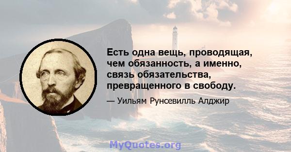 Есть одна вещь, проводящая, чем обязанность, а именно, связь обязательства, превращенного в свободу.