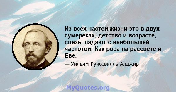 Из всех частей жизни это в двух сумереках, детство и возрасте, слезы падают с наибольшей частотой; Как роса на рассвете и Еве.